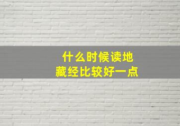 什么时候读地藏经比较好一点