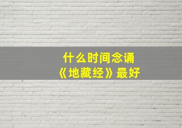 什么时间念诵《地藏经》最好