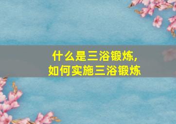 什么是三浴锻炼,如何实施三浴锻炼