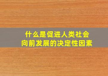 什么是促进人类社会向前发展的决定性因素