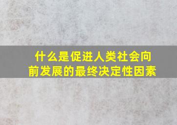 什么是促进人类社会向前发展的最终决定性因素