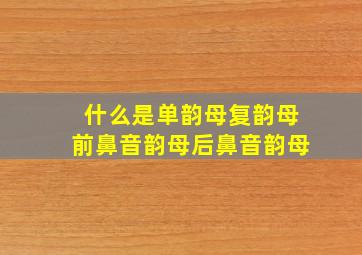 什么是单韵母复韵母前鼻音韵母后鼻音韵母