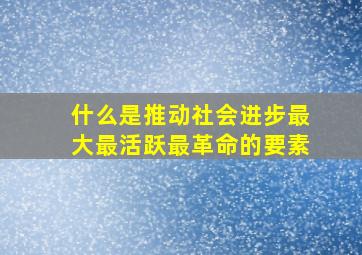 什么是推动社会进步最大最活跃最革命的要素