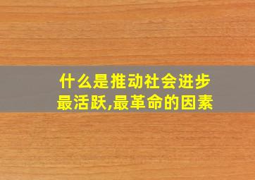 什么是推动社会进步最活跃,最革命的因素