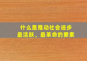 什么是推动社会进步最活跃、最革命的要素