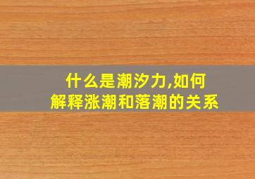 什么是潮汐力,如何解释涨潮和落潮的关系