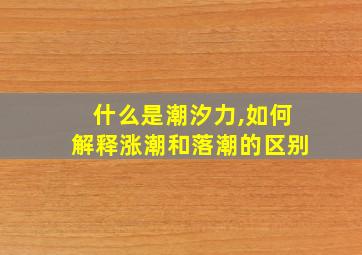 什么是潮汐力,如何解释涨潮和落潮的区别