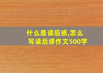 什么是读后感,怎么写读后感作文500字