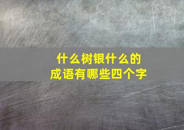 什么树银什么的成语有哪些四个字