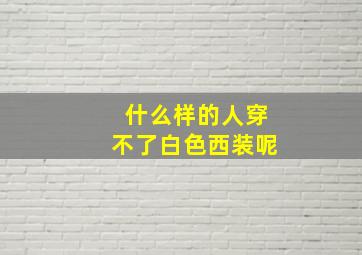 什么样的人穿不了白色西装呢