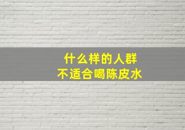 什么样的人群不适合喝陈皮水