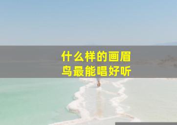 什么样的画眉鸟最能唱好听