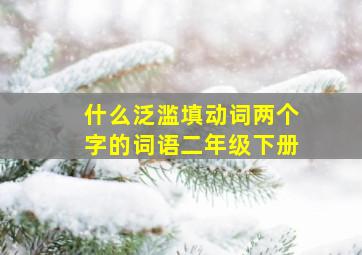 什么泛滥填动词两个字的词语二年级下册