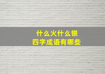 什么火什么银四字成语有哪些