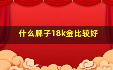 什么牌子18k金比较好