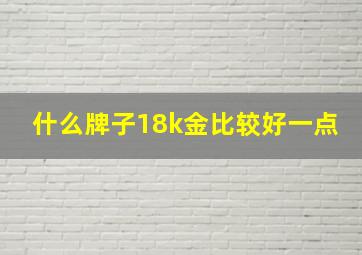 什么牌子18k金比较好一点