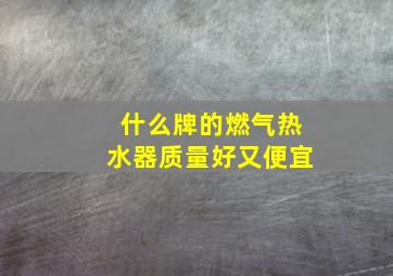 什么牌的燃气热水器质量好又便宜