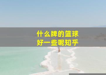 什么牌的篮球好一些呢知乎