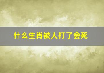 什么生肖被人打了会死