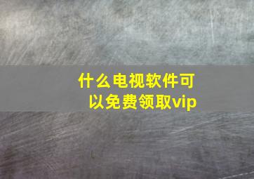 什么电视软件可以免费领取vip