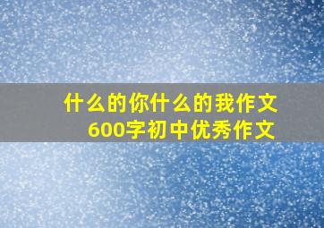 什么的你什么的我作文600字初中优秀作文