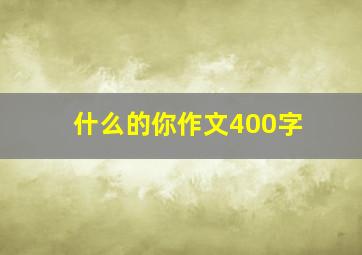 什么的你作文400字