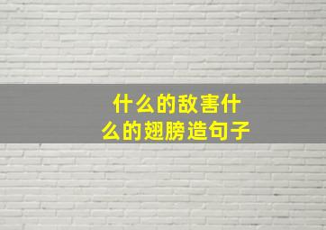 什么的敌害什么的翅膀造句子