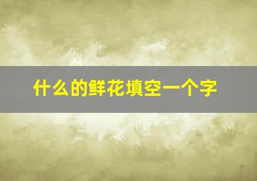 什么的鲜花填空一个字