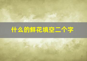 什么的鲜花填空二个字