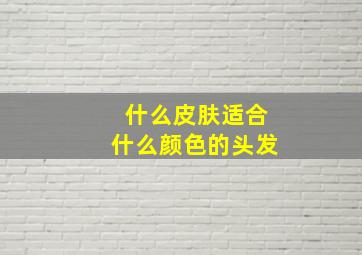 什么皮肤适合什么颜色的头发