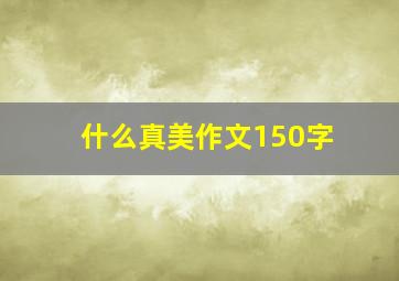 什么真美作文150字