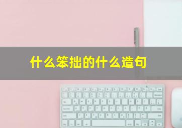 什么笨拙的什么造句