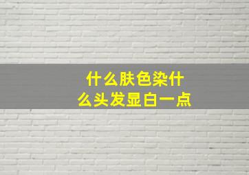 什么肤色染什么头发显白一点