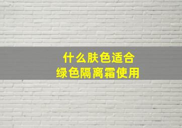 什么肤色适合绿色隔离霜使用