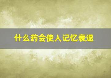 什么药会使人记忆衰退