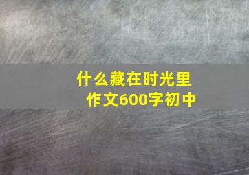 什么藏在时光里作文600字初中