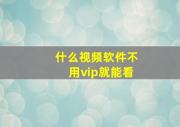 什么视频软件不用vip就能看