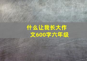 什么让我长大作文600字六年级