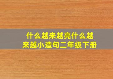 什么越来越亮什么越来越小造句二年级下册