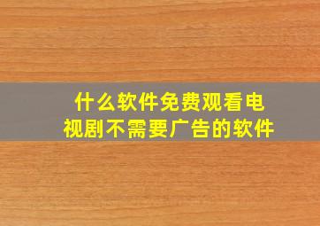 什么软件免费观看电视剧不需要广告的软件