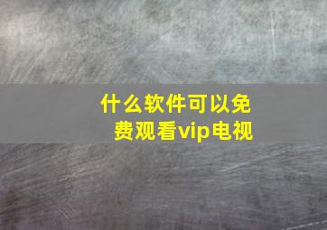 什么软件可以免费观看vip电视