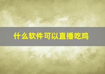 什么软件可以直播吃鸡