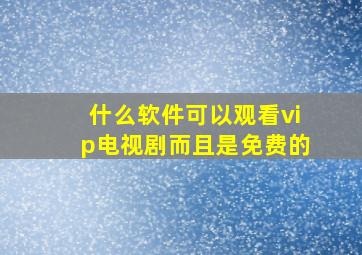 什么软件可以观看vip电视剧而且是免费的