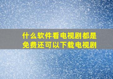 什么软件看电视剧都是免费还可以下载电视剧