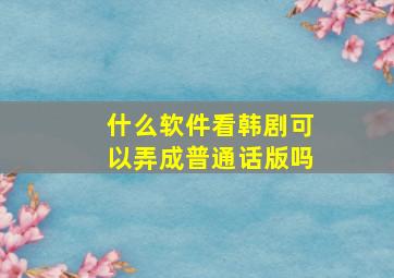 什么软件看韩剧可以弄成普通话版吗