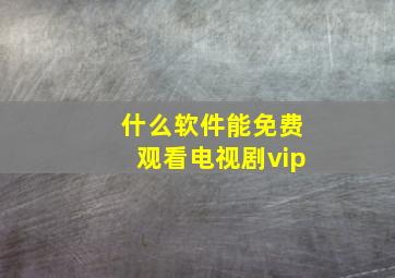 什么软件能免费观看电视剧vip