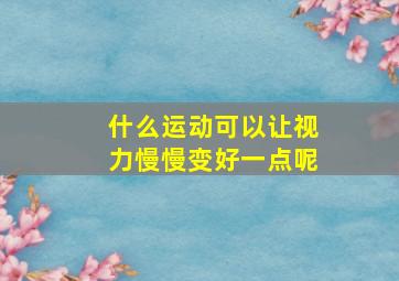 什么运动可以让视力慢慢变好一点呢