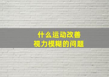 什么运动改善视力模糊的问题