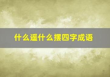 什么遥什么摆四字成语