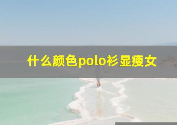 什么颜色polo衫显瘦女